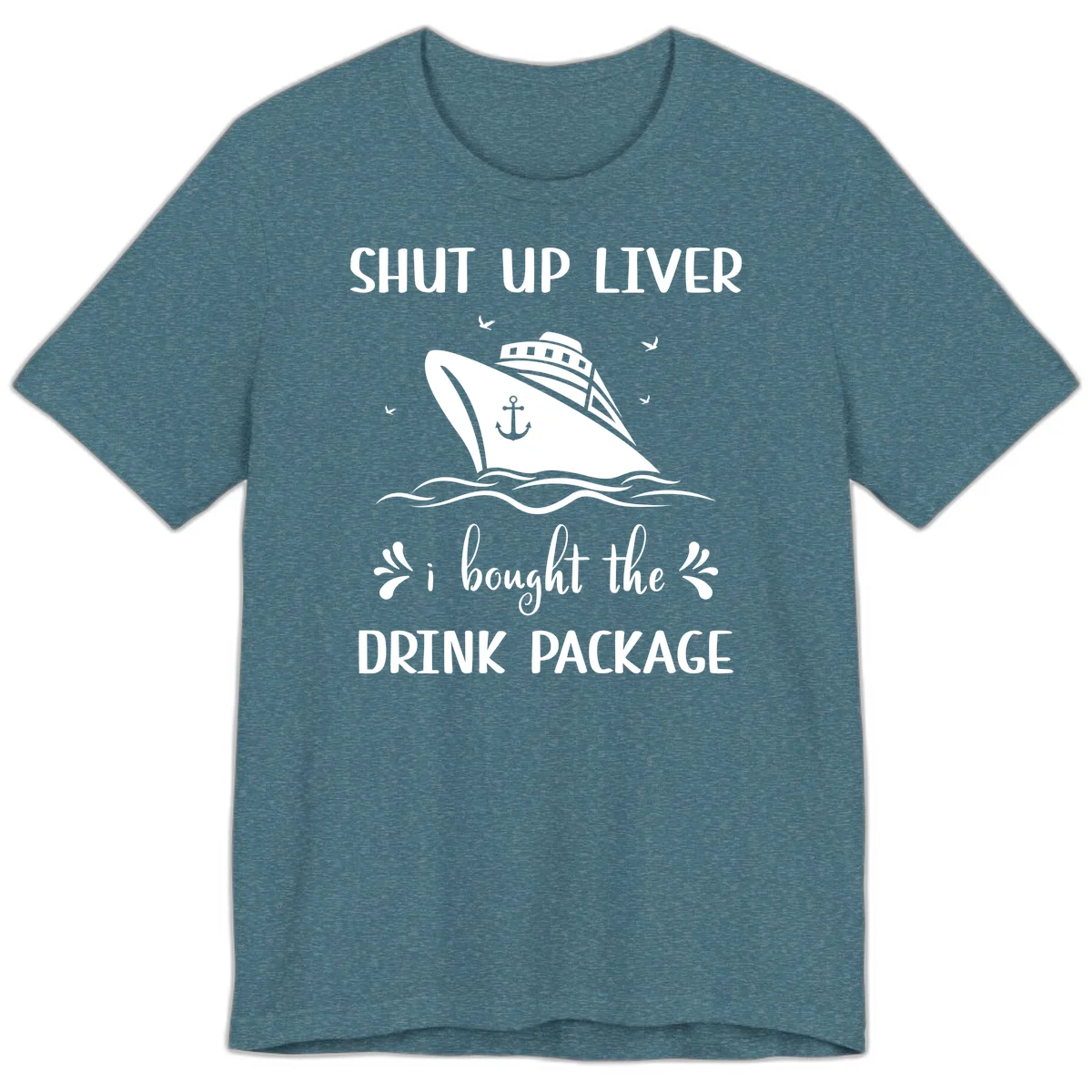 Shut Up Liver I Bought The Drink Package Premium T-Shirt in Heather Deep Teal