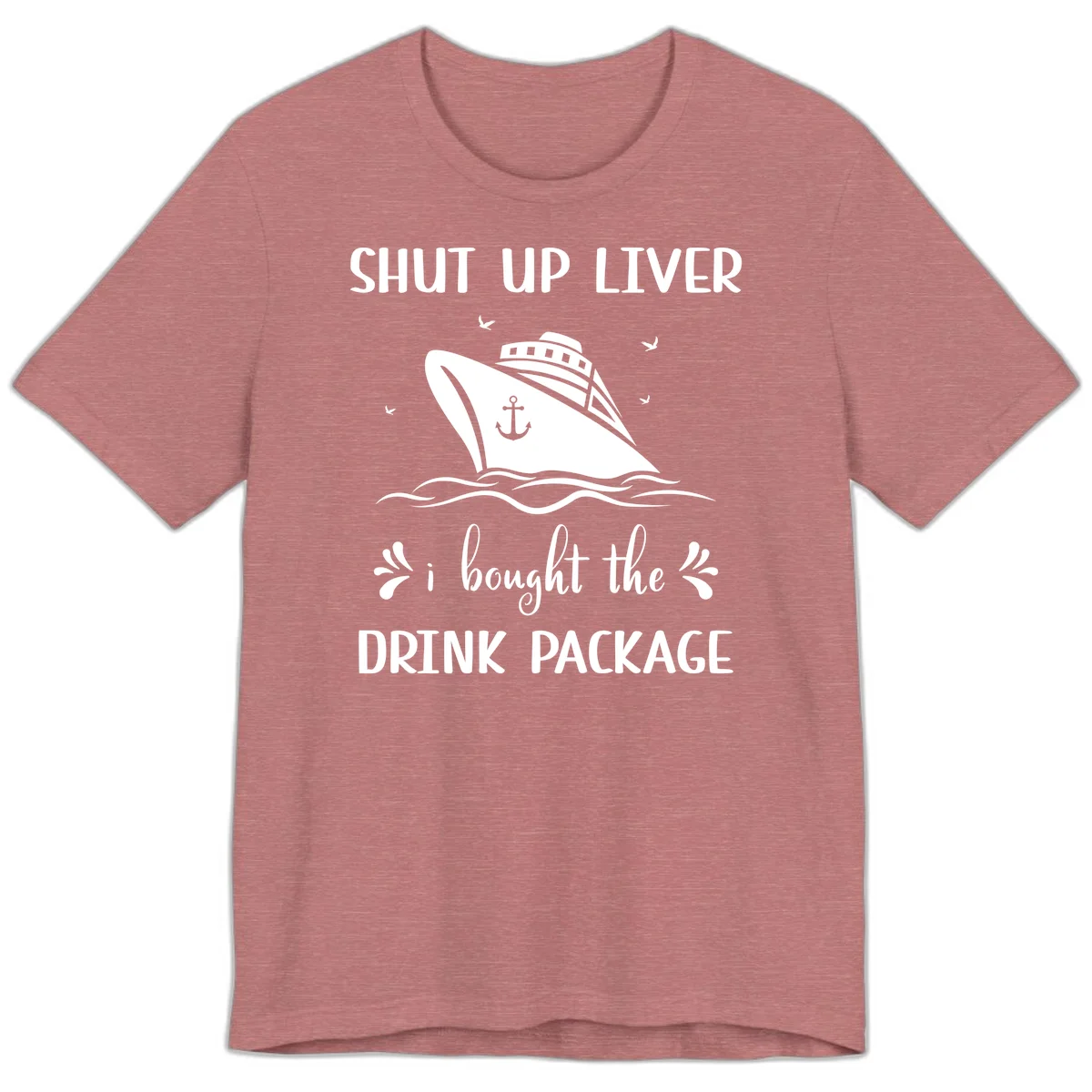 Shut Up Liver I Bought The Drink Package Premium T-Shirt in Heather Mauve