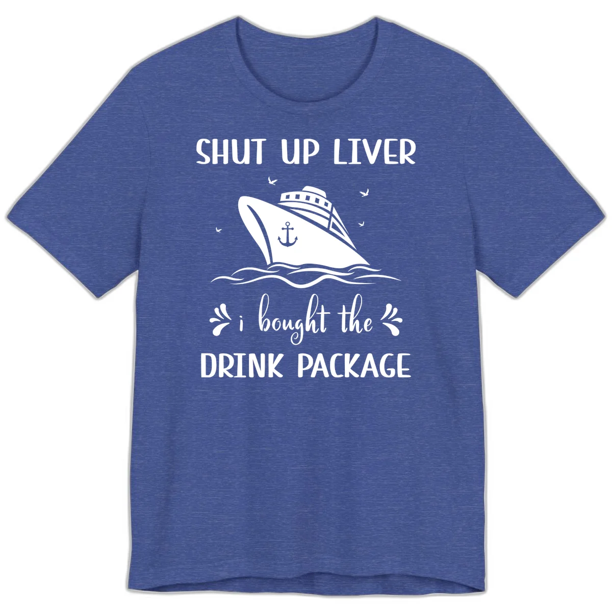 Shut Up Liver I Bought The Drink Package Premium T-Shirt in Heather True Royal