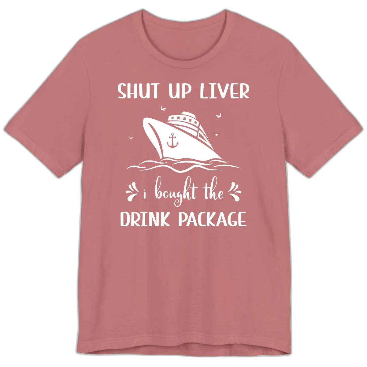 Shut Up Liver I Bought The Drink Package Premium T-Shirt in Mauve