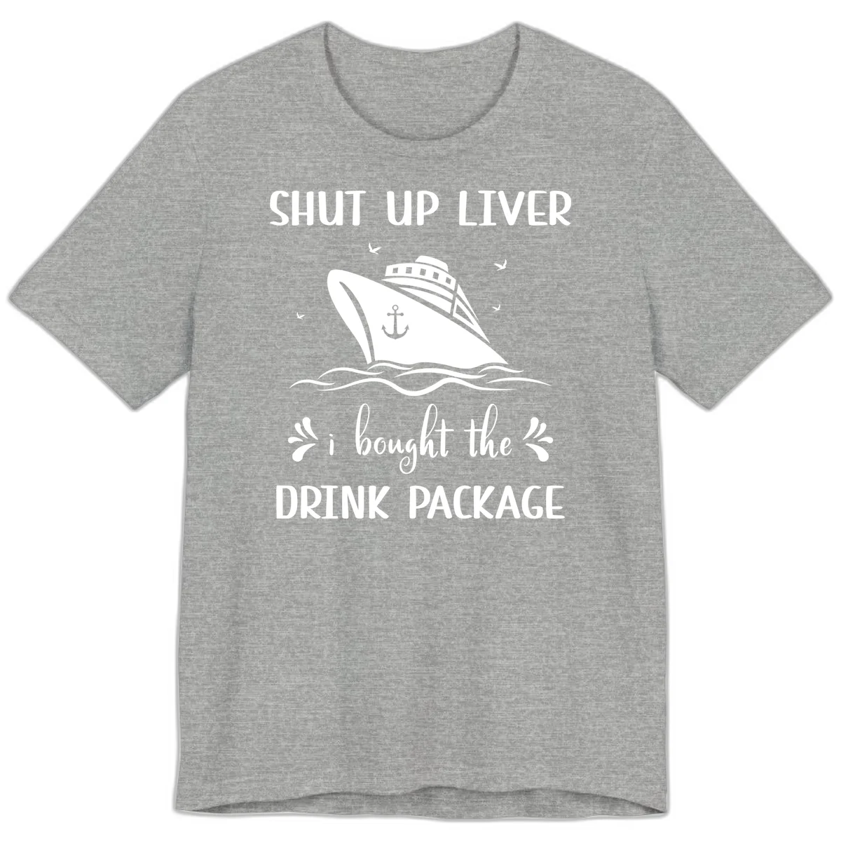 Shut Up Liver I Bought The Drink Package Premium T-Shirt in Athletic Heather