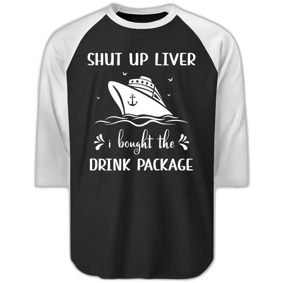 Shut Up Liver I Bought The Drink Package Raglan 3/4 in Black White