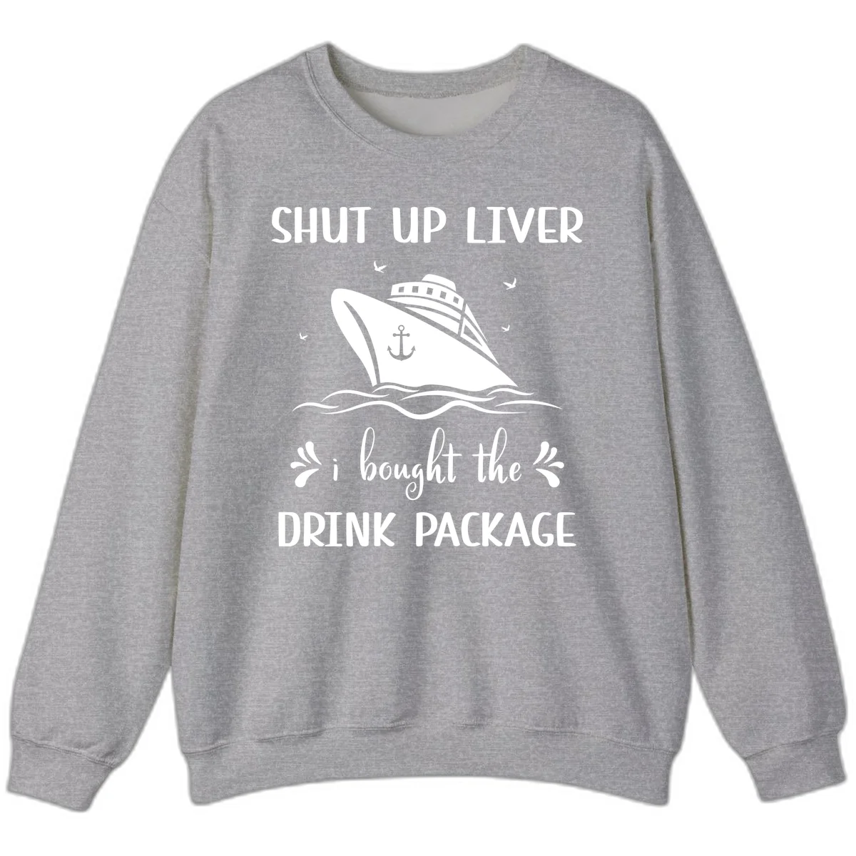 Shut Up Liver I Bought The Drink Package Sweatshirt in Sport Grey