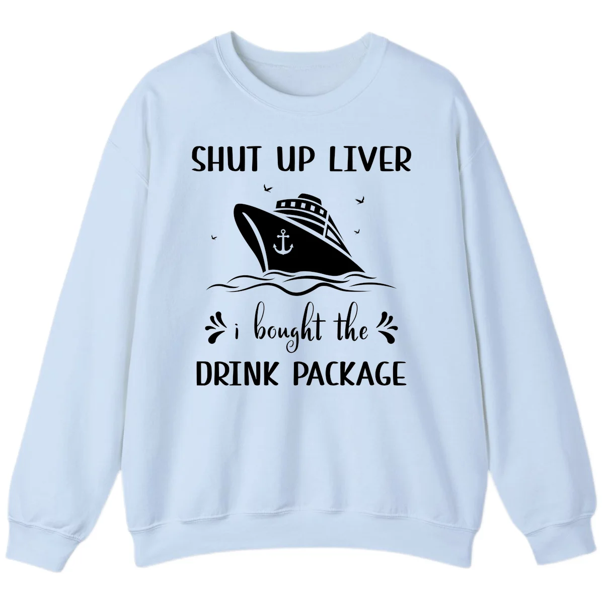 Shut Up Liver I Bought The Drink Package Sweatshirt in Light Blue