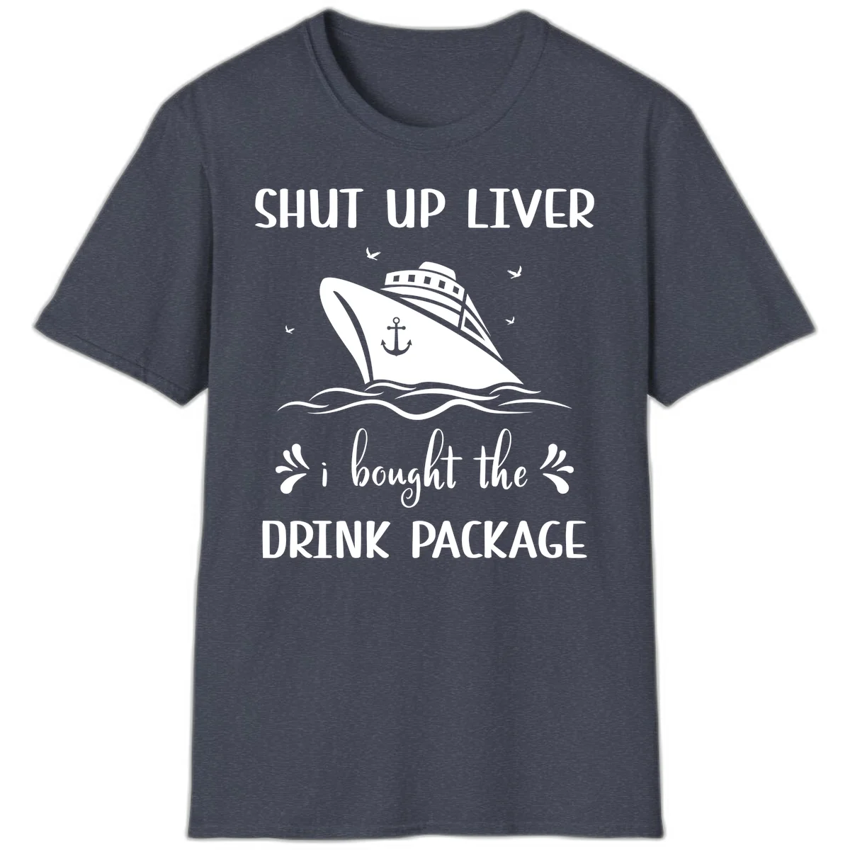 Shut Up Liver I Bought The Drink Package T-Shirt in Heather Navy