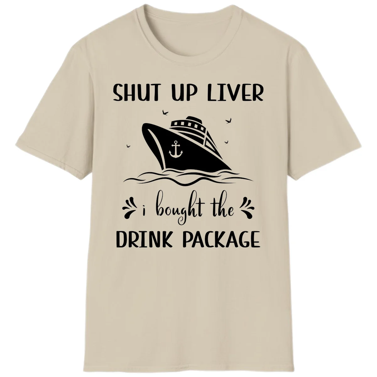 Shut Up Liver I Bought The Drink Package T-Shirt in Sand