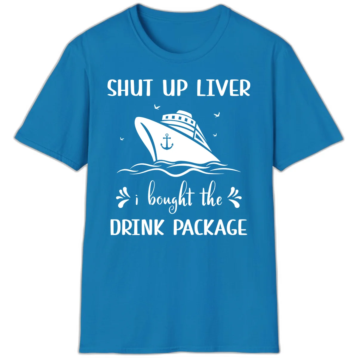 Shut Up Liver I Bought The Drink Package T-Shirt in Sapphire