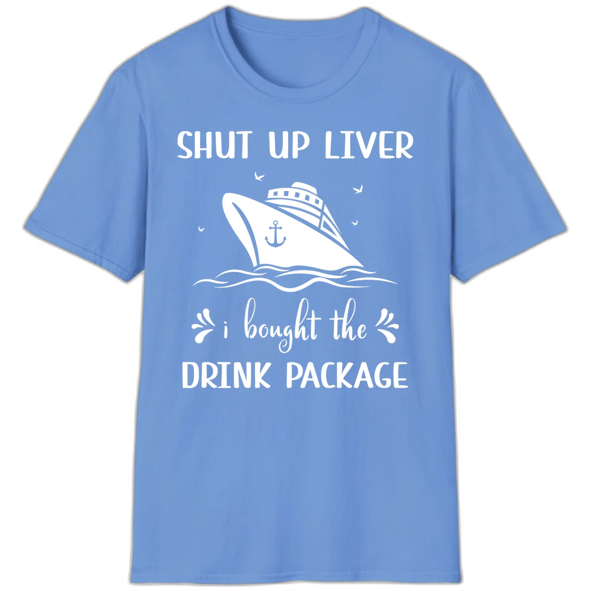 Shut Up Liver I Bought The Drink Package T-Shirt in Carolina Blue