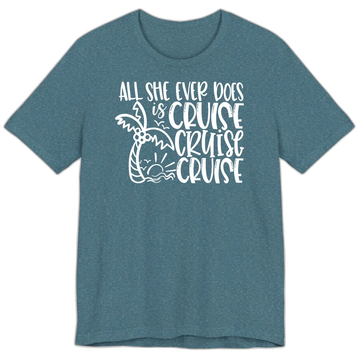 Cruise Cruise Cruise - All She Ever Does Premium T-Shirt in Heather Deep Teal