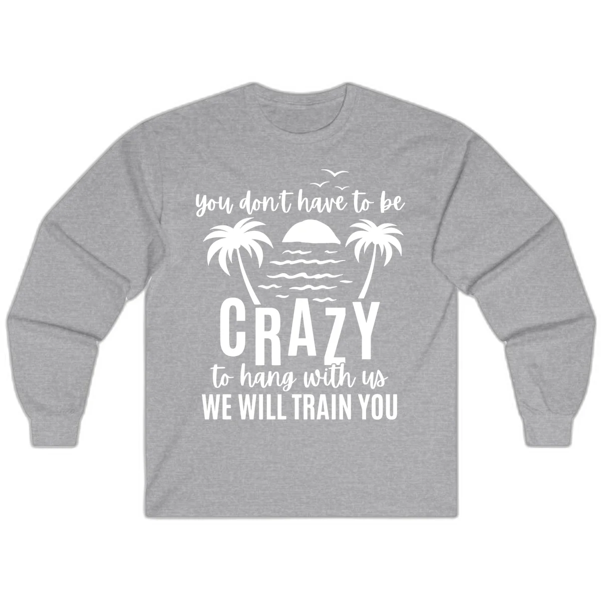 You Don't Have To Be Crazy To Hang With Us Long Sleeve in Sport Grey