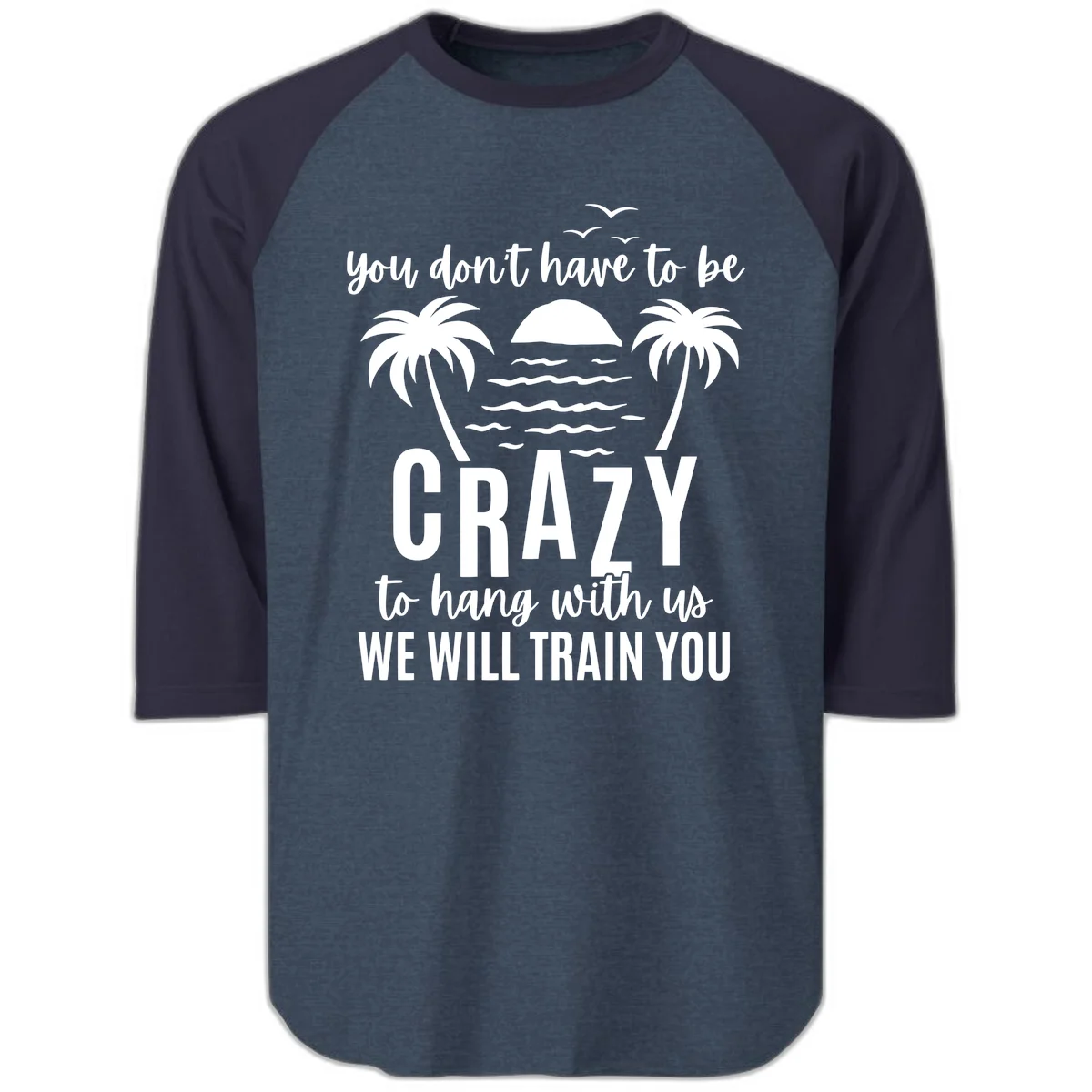 You Don't Have To Be Crazy To Hang With Us Raglan 3/4 in Heather Denim Navy