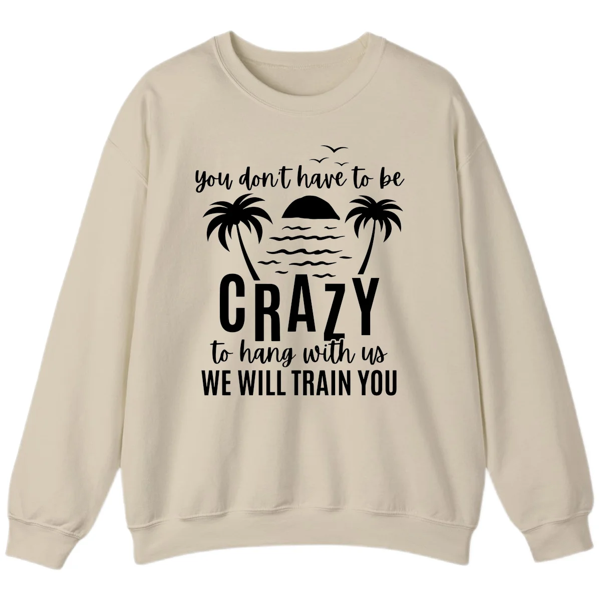 You Don't Have To Be Crazy To Hang With Us Sweatshirt in Sand