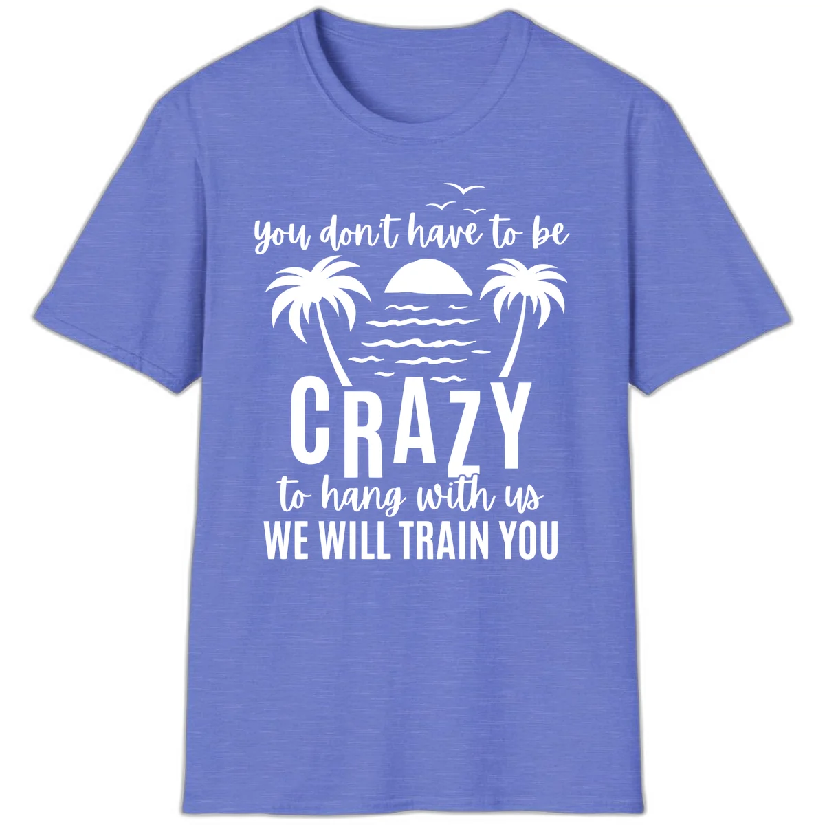 You Don't Have To Be Crazy To Hang With Us T-Shirt in Heather Royal
