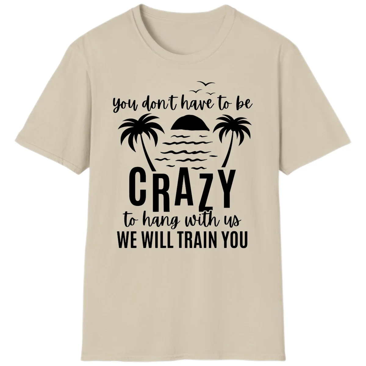 You Don't Have To Be Crazy To Hang With Us T-Shirt in Sand