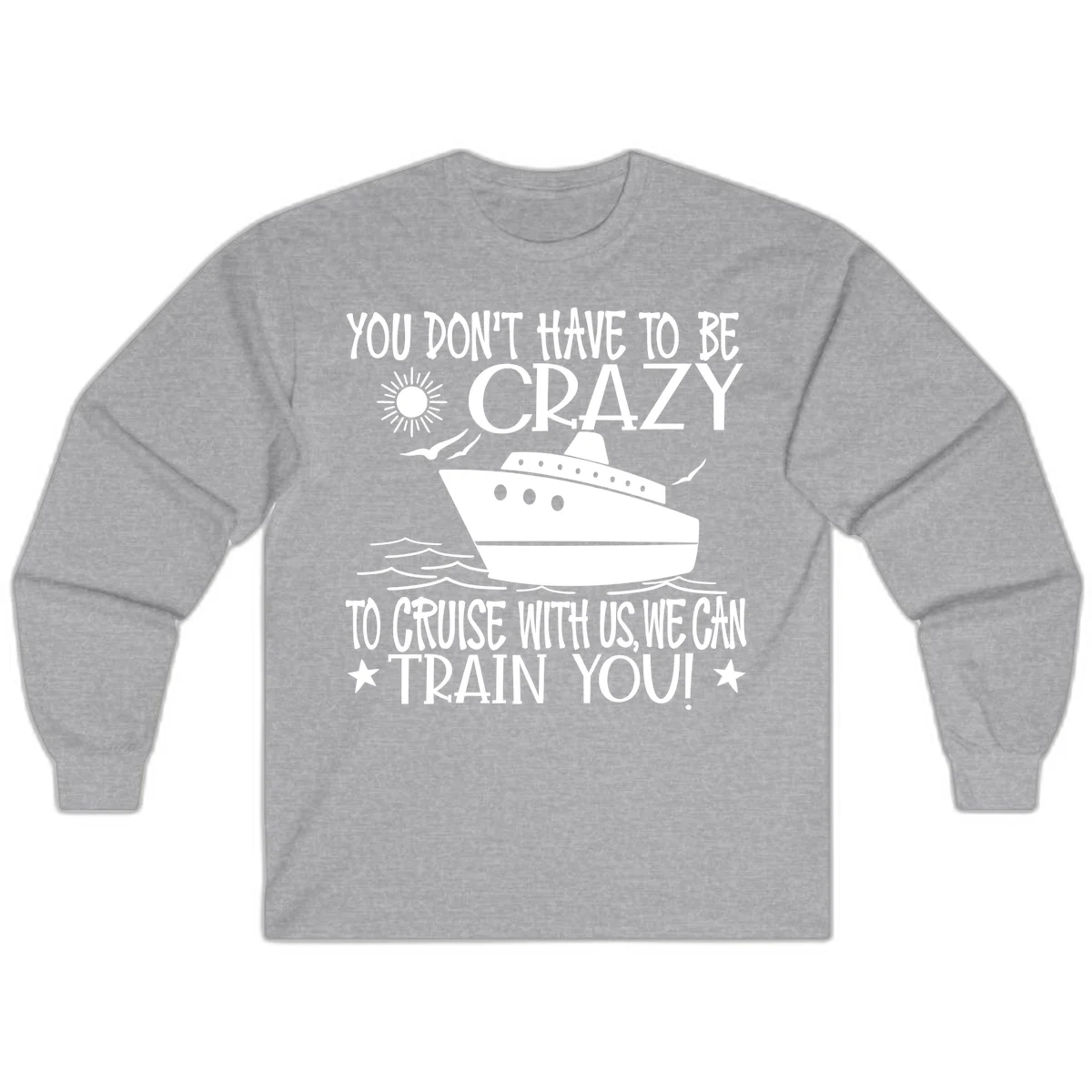 You Don't Have To Be Crazy To Cruise Long Sleeve in Sport Grey
