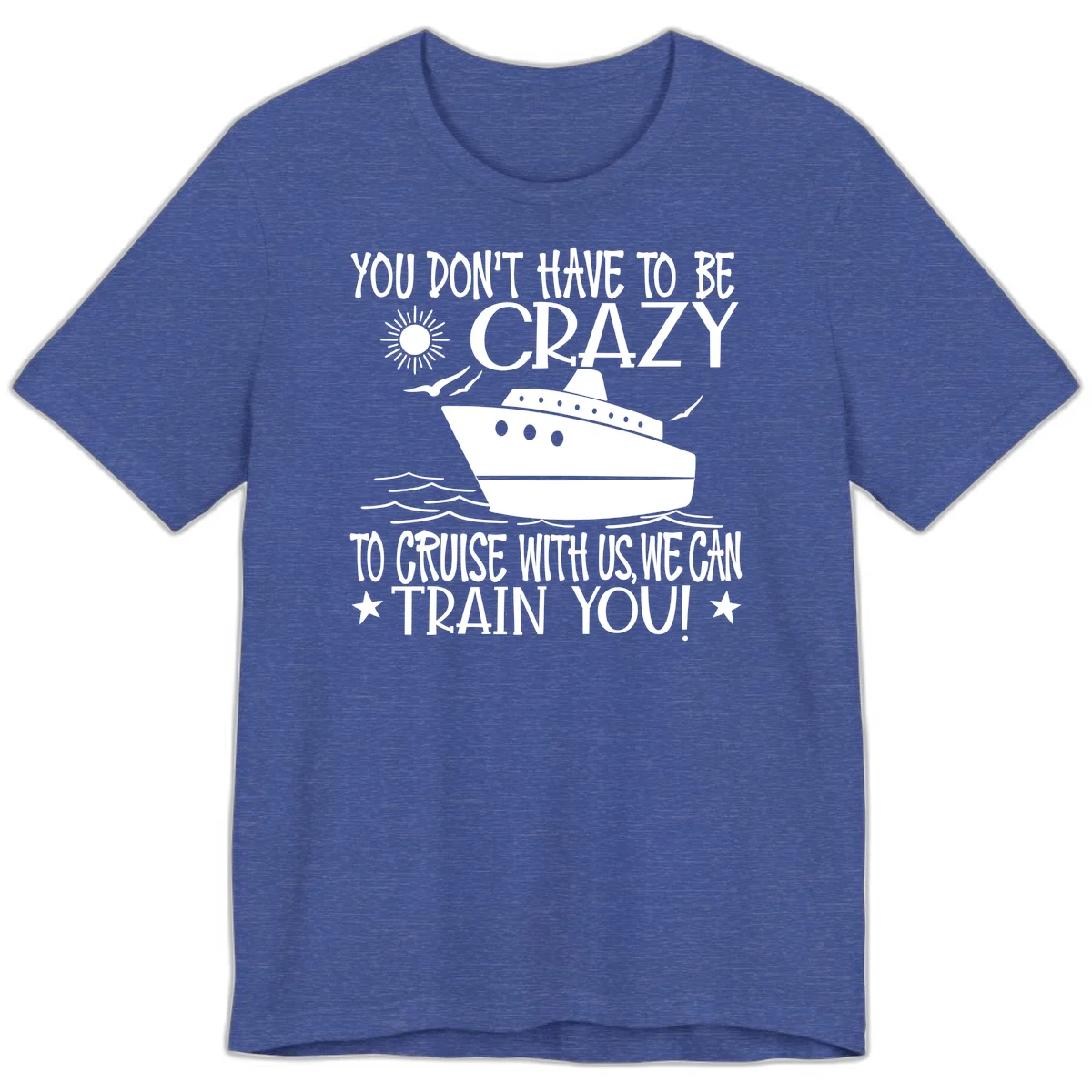 You Don't Have To Be Crazy To Cruise Premium T-Shirt in Heather True Royal