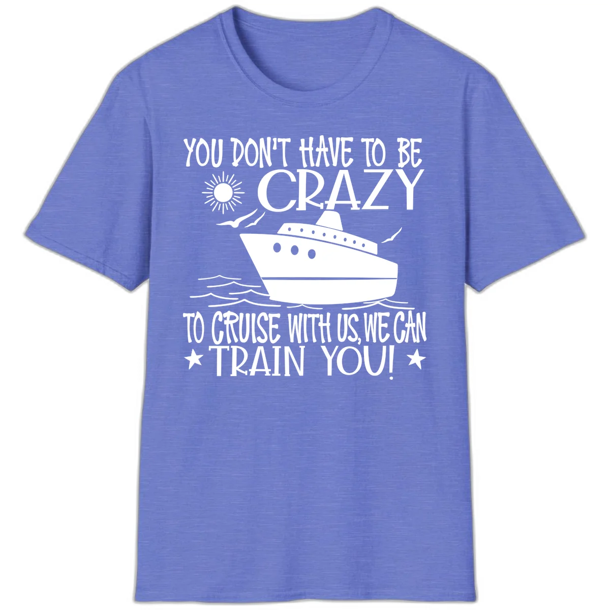You Don't Have To Be Crazy To Cruise T-Shirt in Heather Royal
