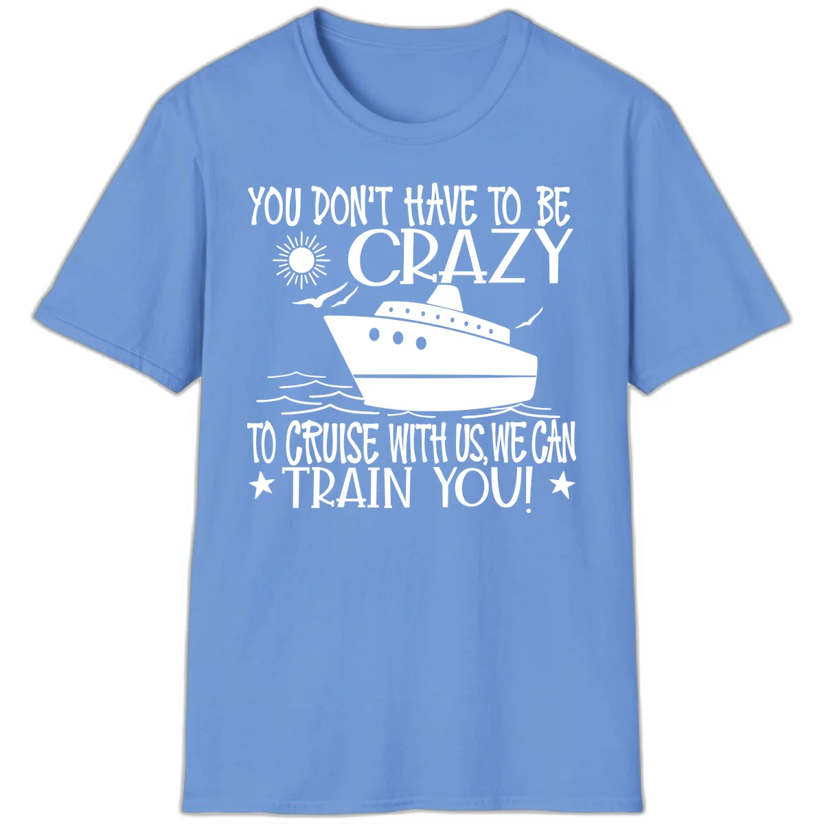 You Don't Have To Be Crazy To Cruise T-Shirt in Carolina Blue