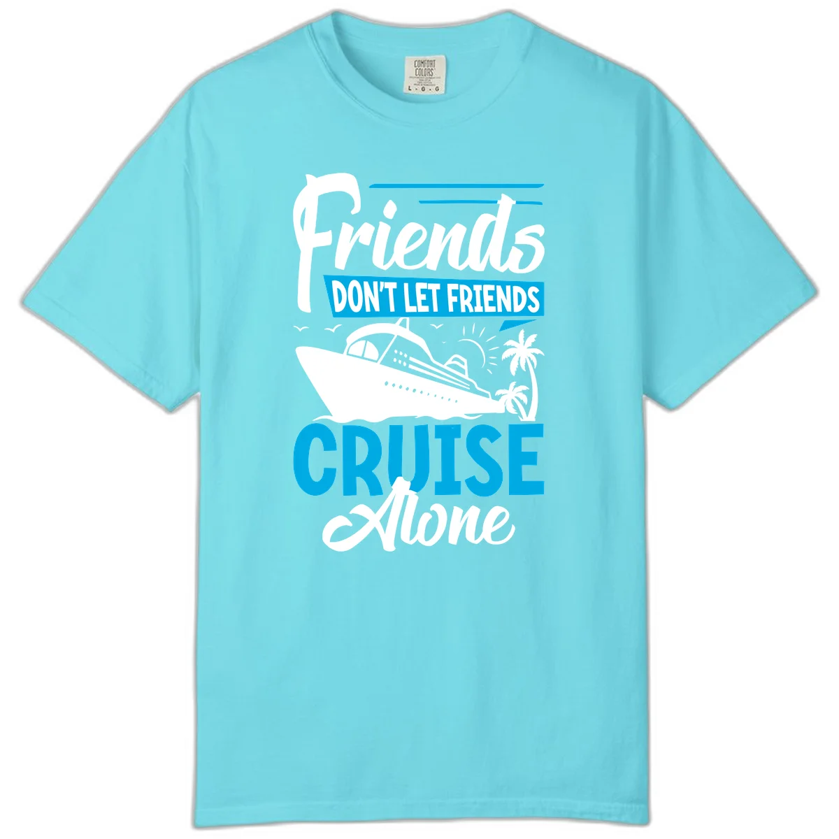 Friends Don't Let Friends Cruise Alone Comfort Color in Lagoon Blue