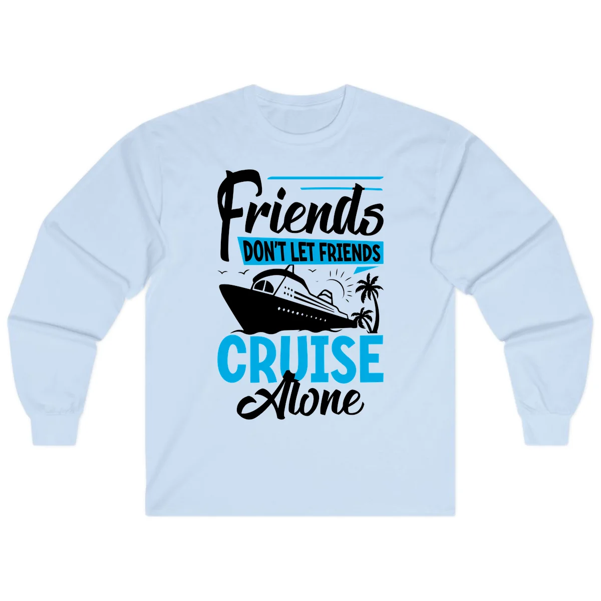Friends Don't Let Friends Cruise Alone Long Sleeve in Light Blue
