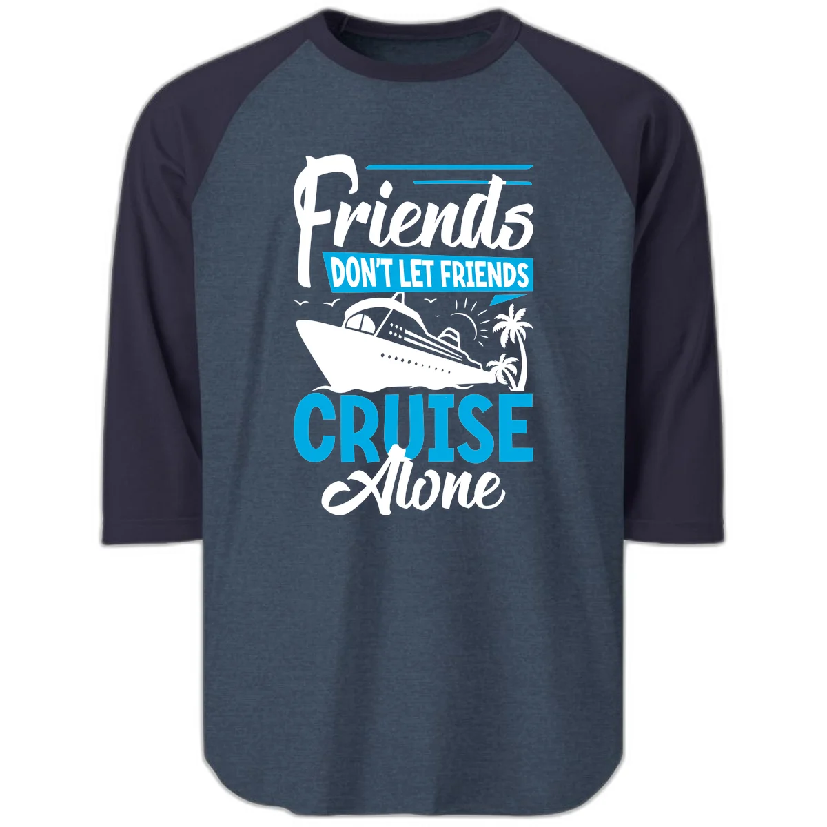 Friends Don't Let Friends Cruise Alone Raglan 3/4 in Heather Denim Navy