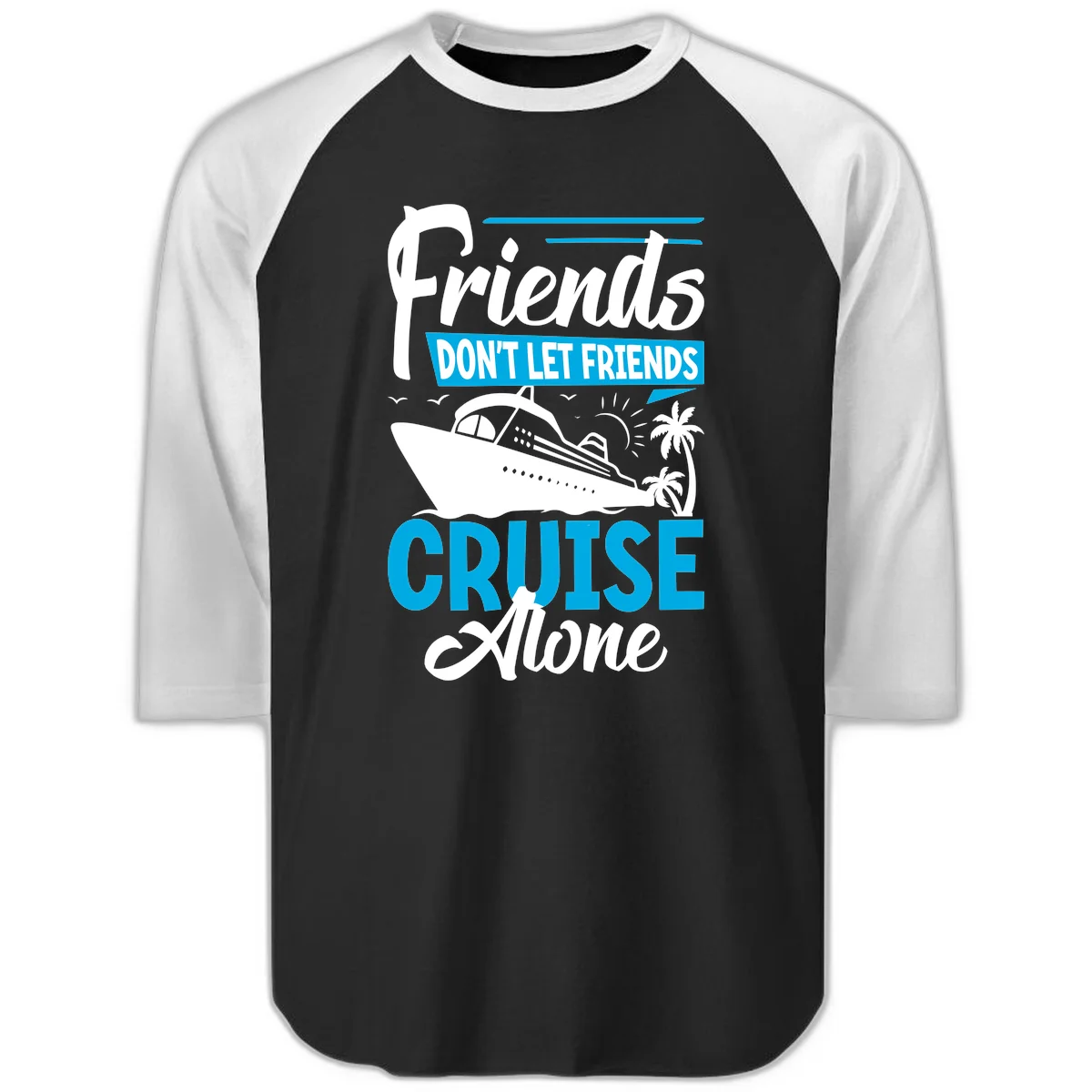 Friends Don't Let Friends Cruise Alone Raglan 3/4 in Black White