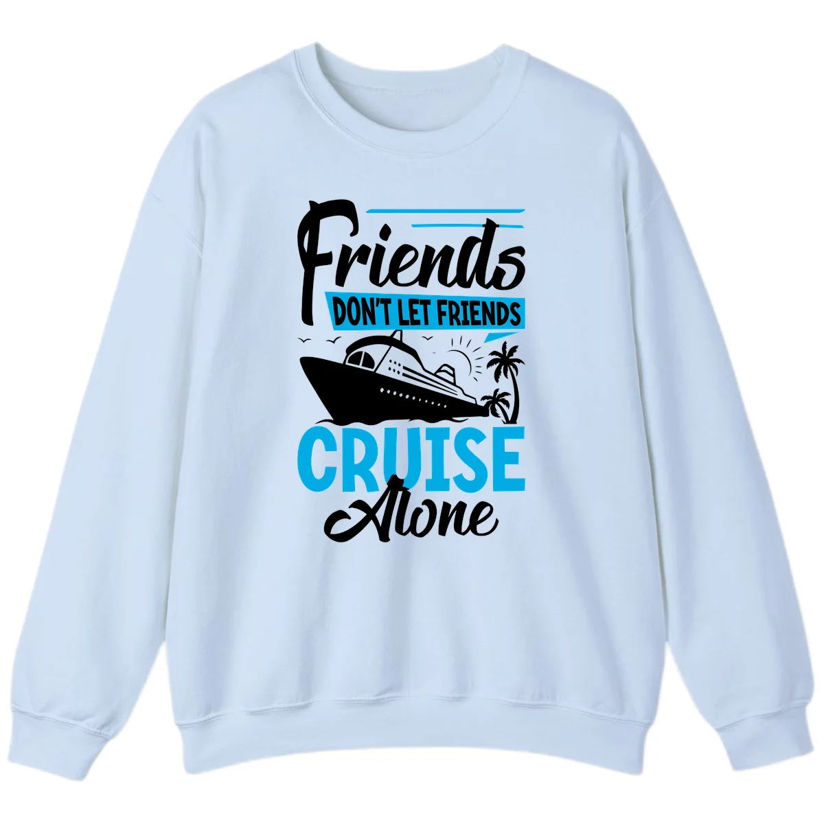 Friends Don't Let Friends Cruise Alone Sweatshirt in Light Blue