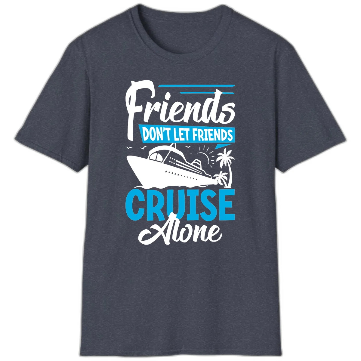 Friends Don't Let Friends Cruise Alone T-Shirt in Heather Navy