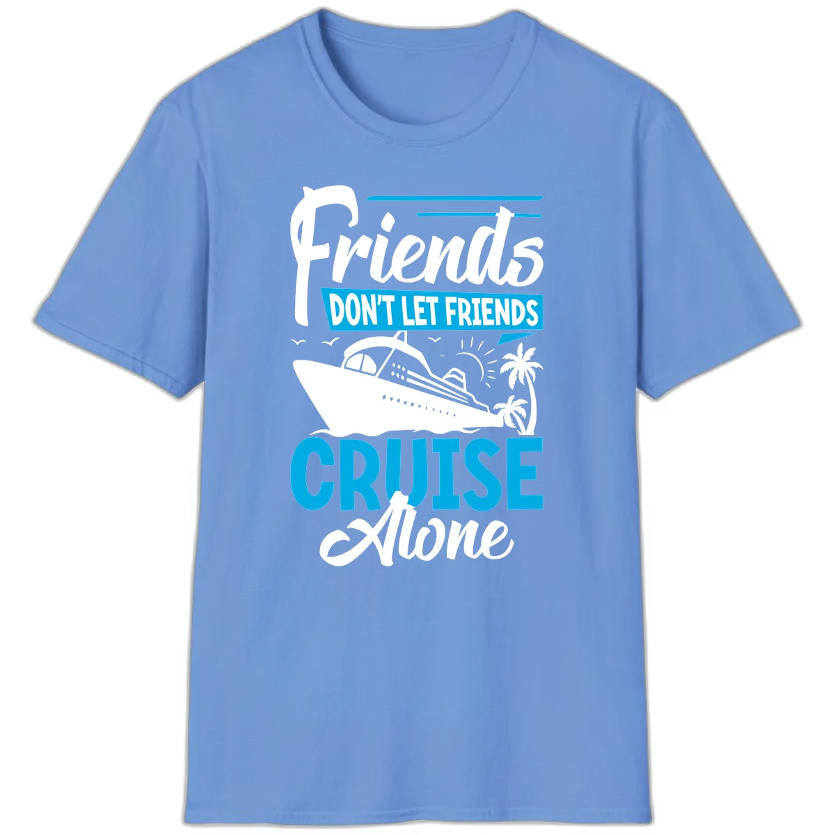 Friends Don't Let Friends Cruise Alone T-Shirt in Carolina Blue