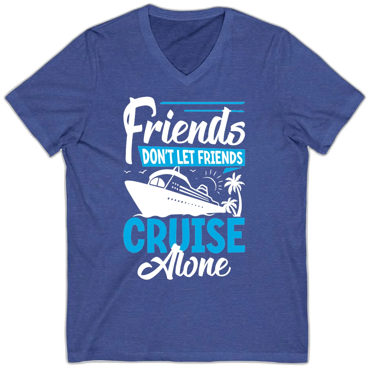 Friends Don't Let Friends Cruise Alone V-Neck in Heather True Royal