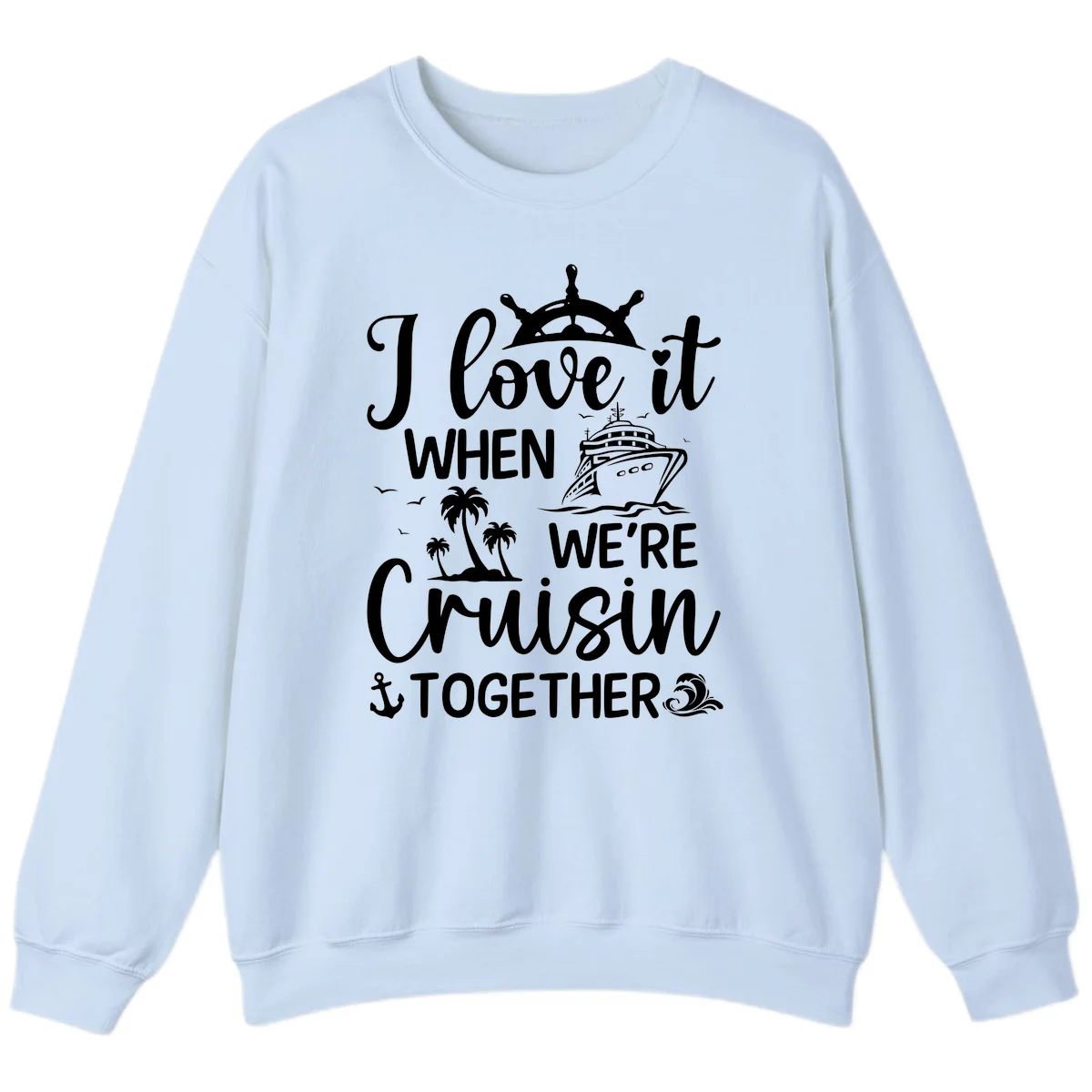 I Love It When We're Cruisin Together Sweatshirt in Light Blue