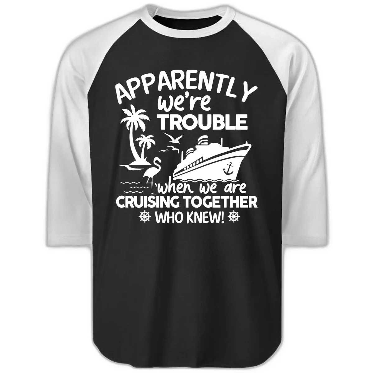 Apparently We're Trouble Cruising Together Raglan 3/4 in Black White