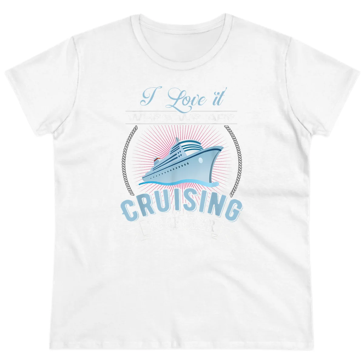 I Love It When We Are Cruising Together Ladies Tee in White