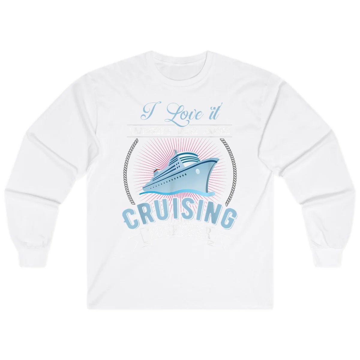 I Love It When We Are Cruising Together Long Sleeve in White