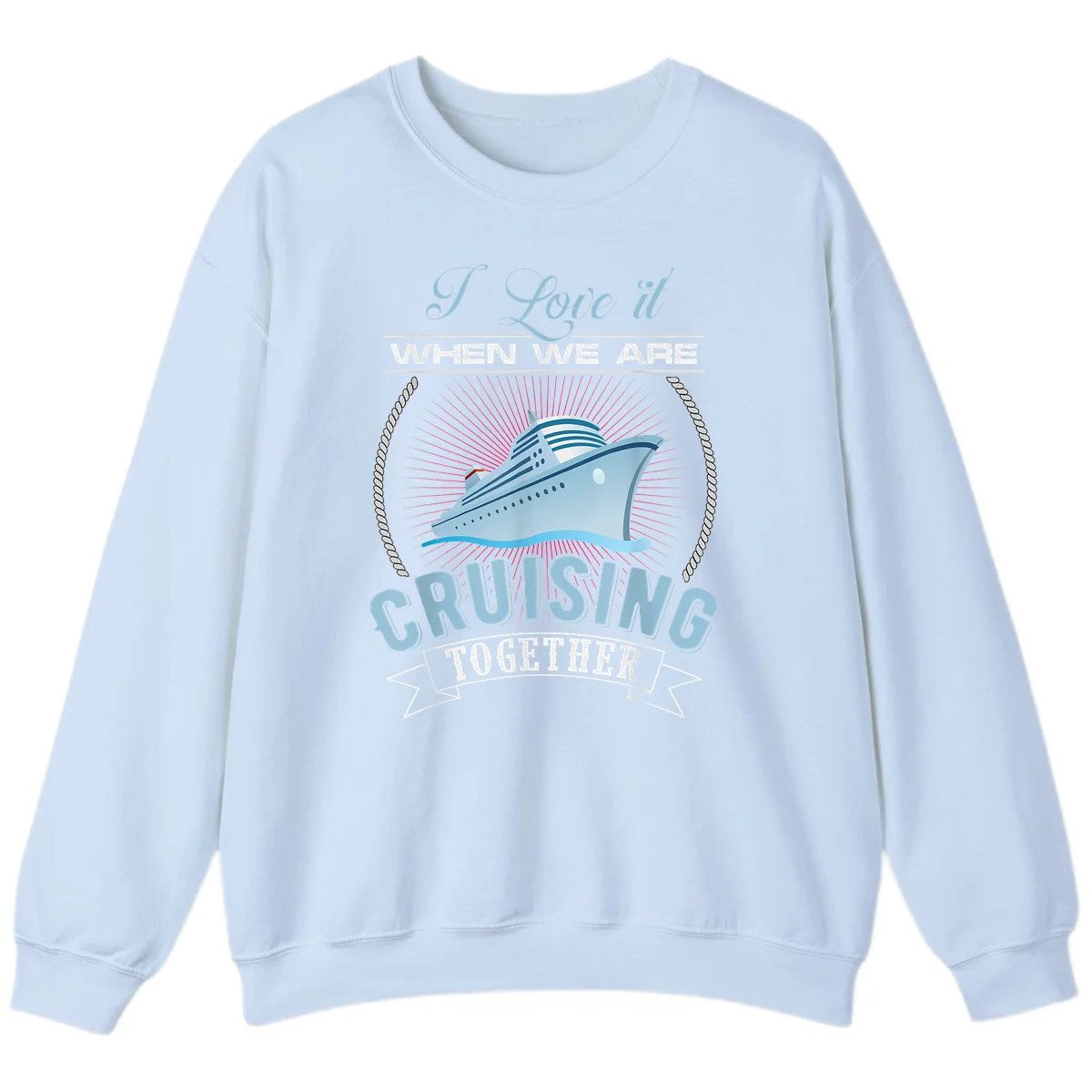 I Love It When We Are Cruising Together Sweatshirt in Light Blue