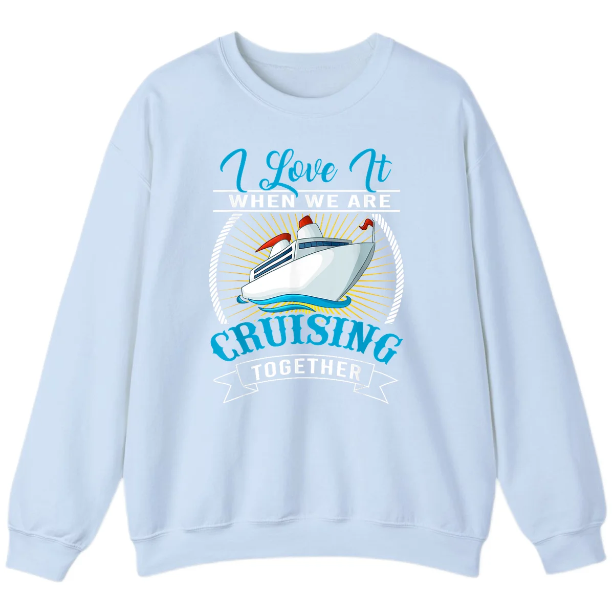 I Love It When We Are Cruising Together Sweatshirt in Light Blue