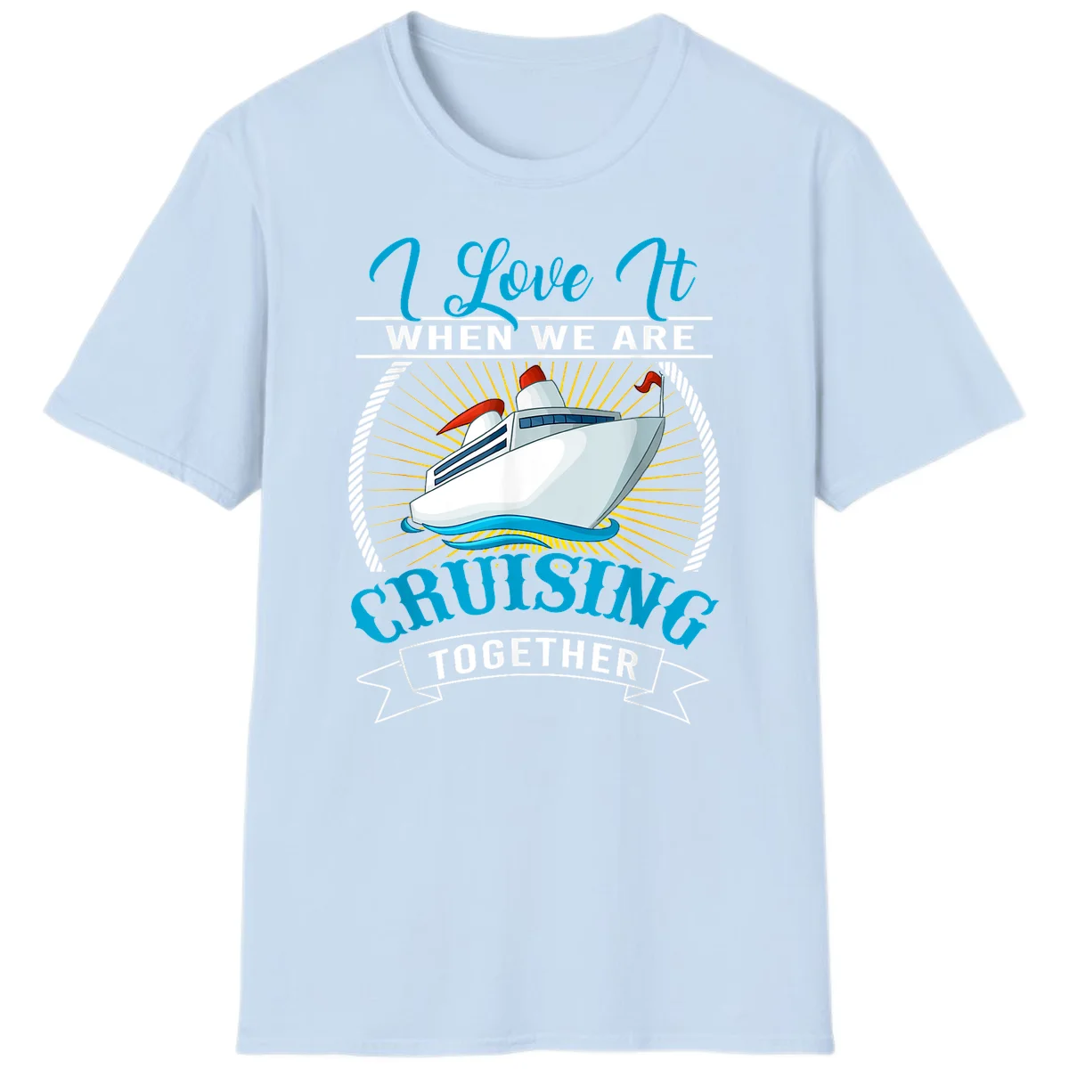 I Love It When We Are Cruising Together T-Shirt in Light Blue