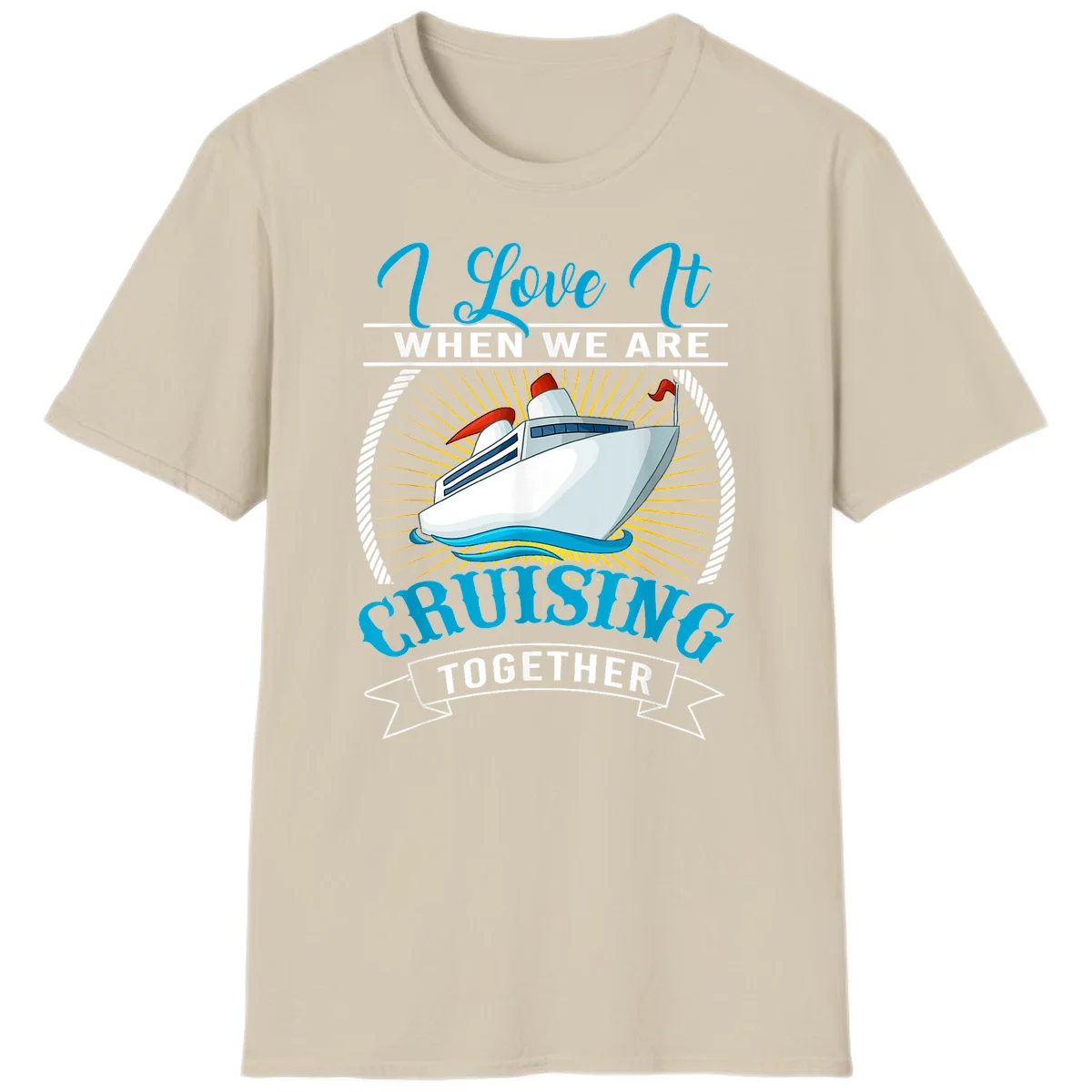 I Love It When We Are Cruising Together T-Shirt in Sand