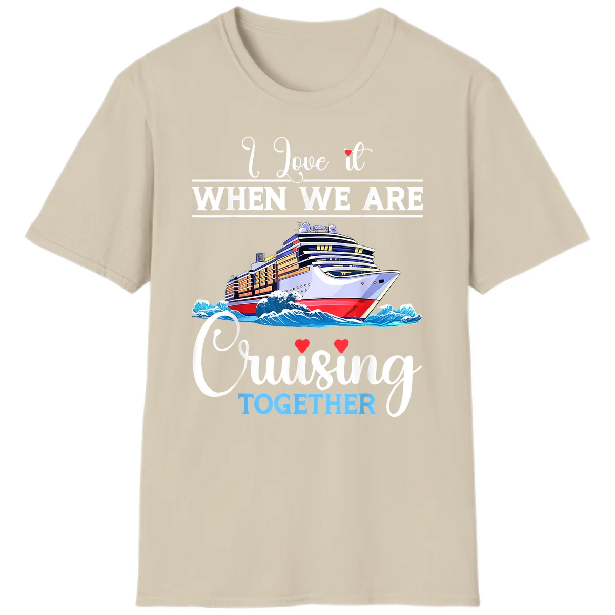 I Love It When We Are Cruising Together T-Shirt in Sand