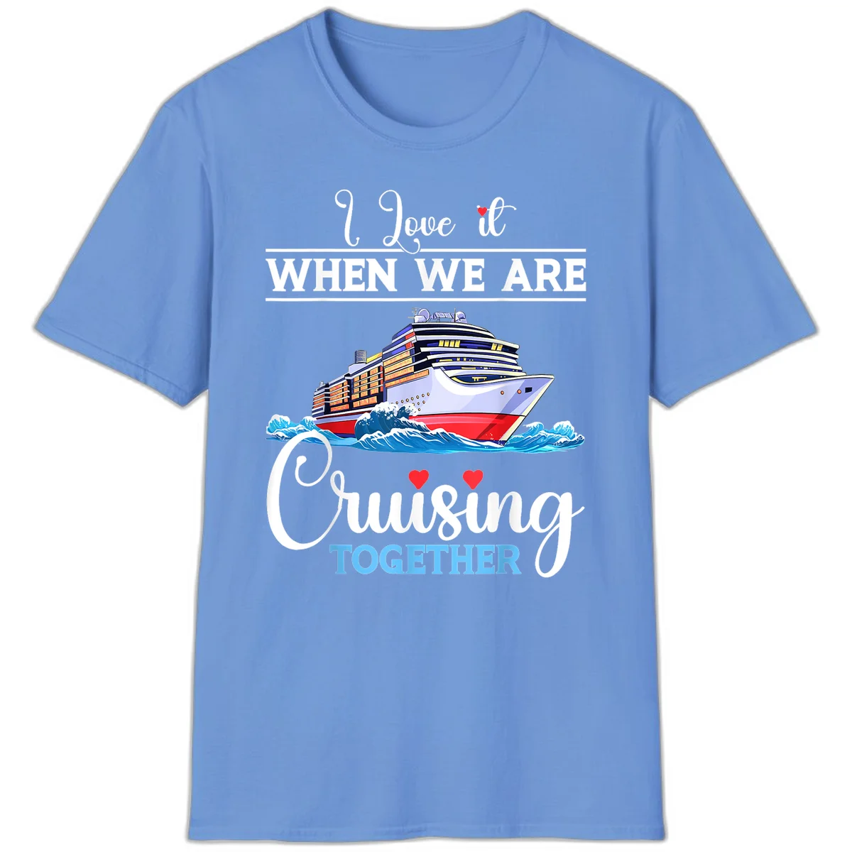 I Love It When We Are Cruising Together T-Shirt in Carolina Blue
