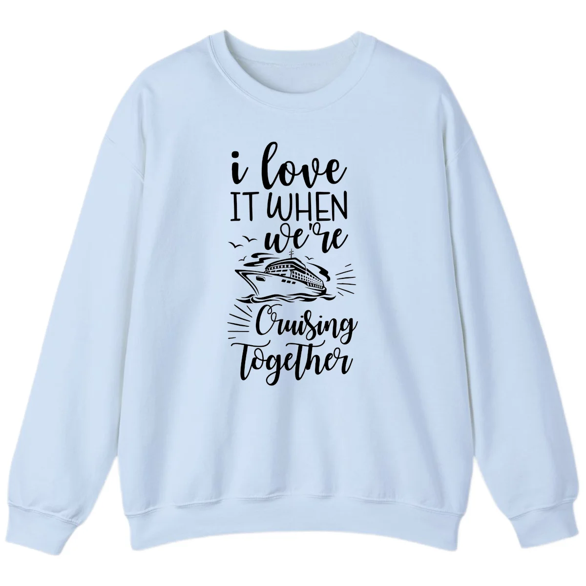 I Love It When We're Cruising Together Sweatshirt in Light Blue