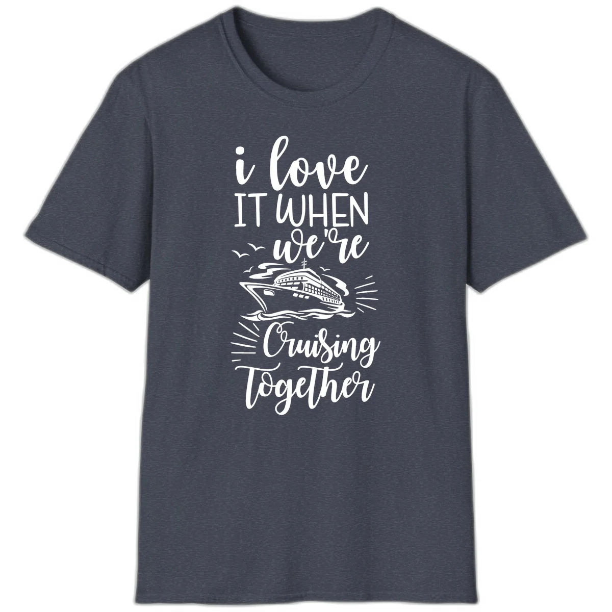 I Love It When We're Cruising Together T-Shirt in Heather Navy