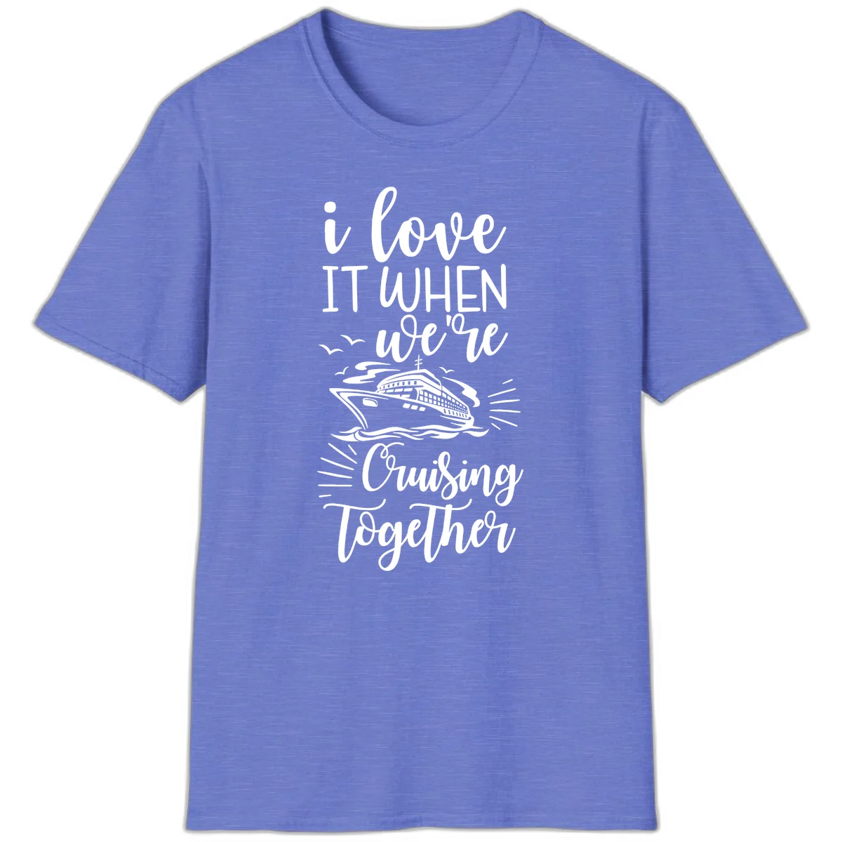 I Love It When We're Cruising Together T-Shirt in Heather Royal