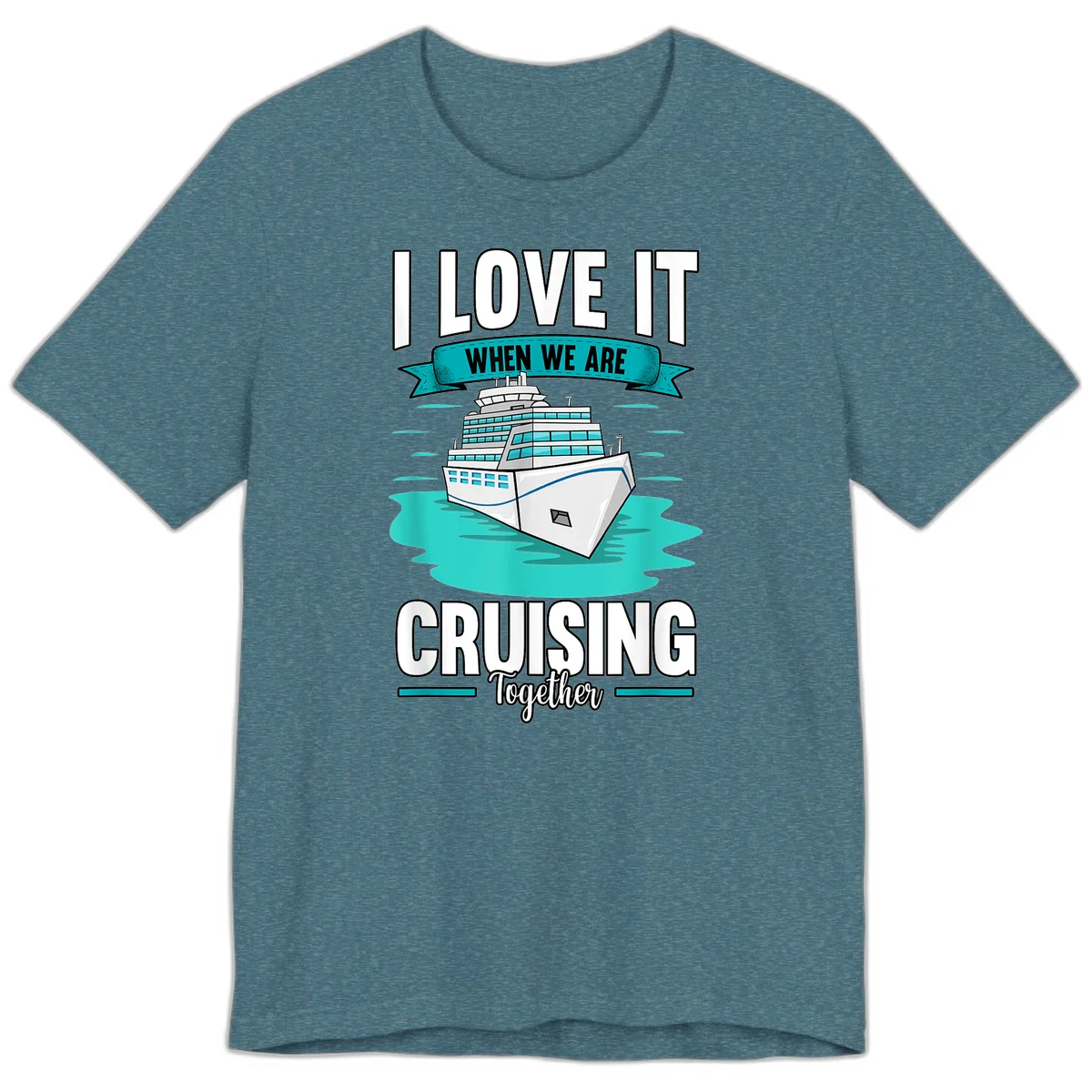 I Love It When We Are Cruising Together Premium T-Shirt in Heather Deep Teal