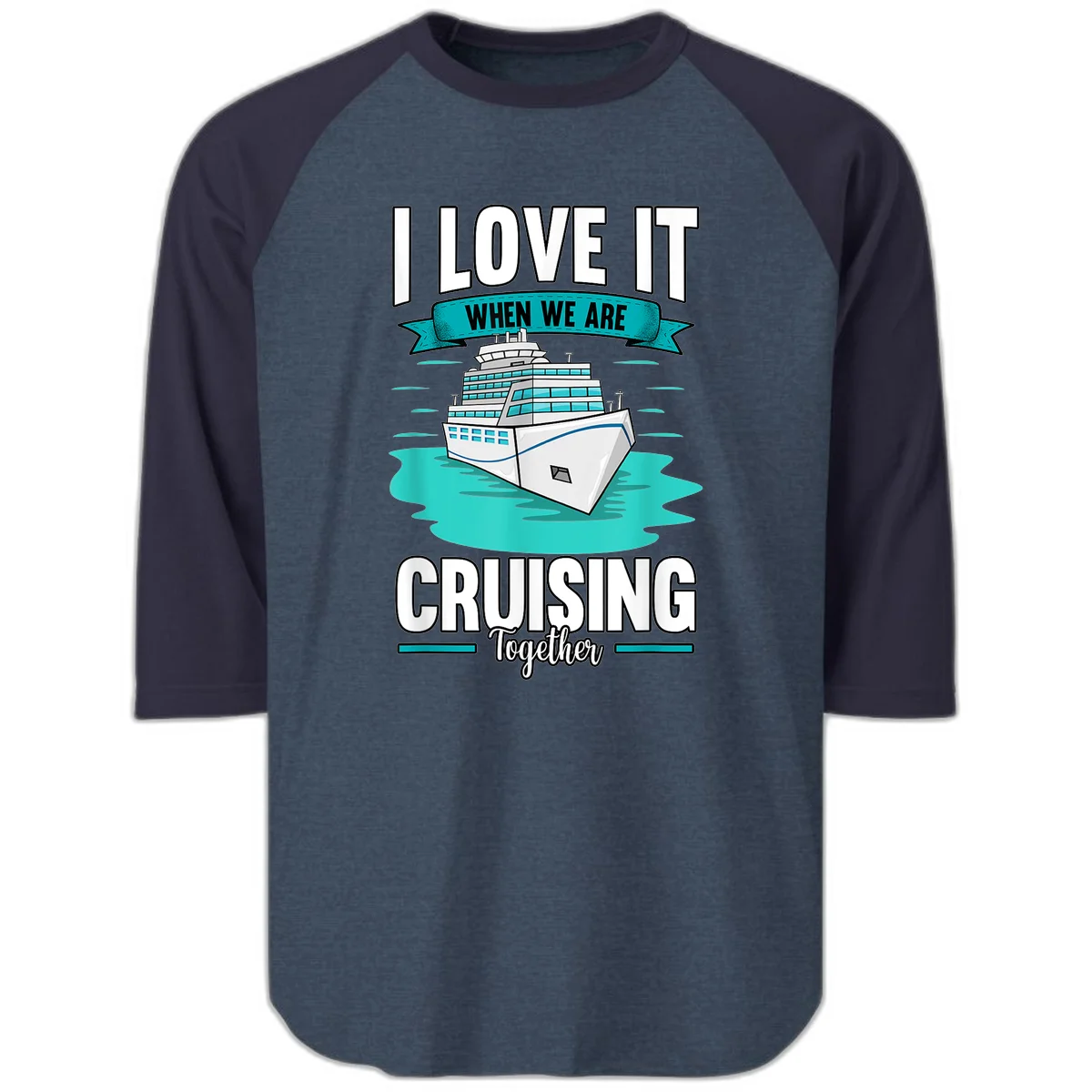 I Love It When We Are Cruising Together Raglan 3/4 in Heather Denim Navy