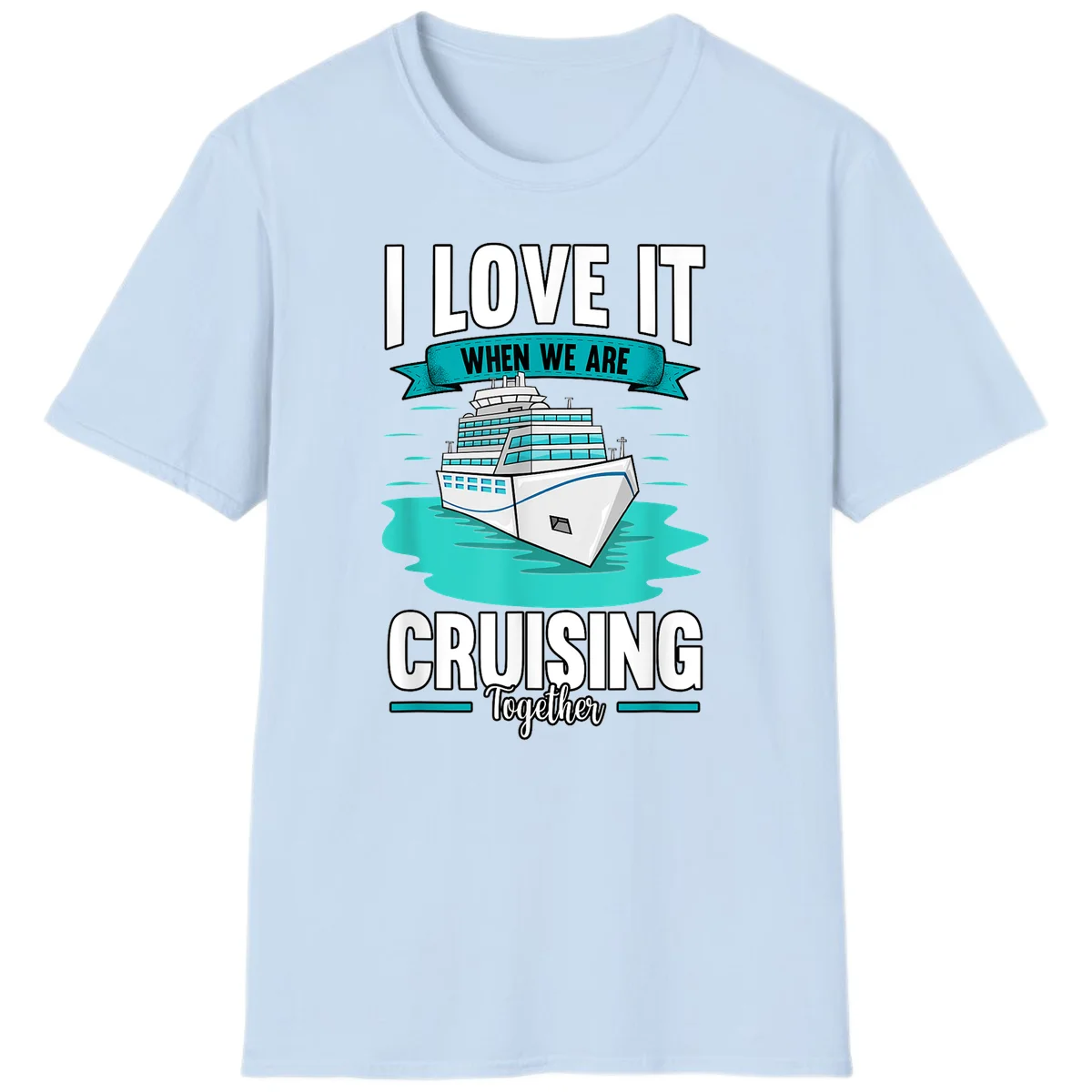 I Love It When We Are Cruising Together T-Shirt in Light Blue