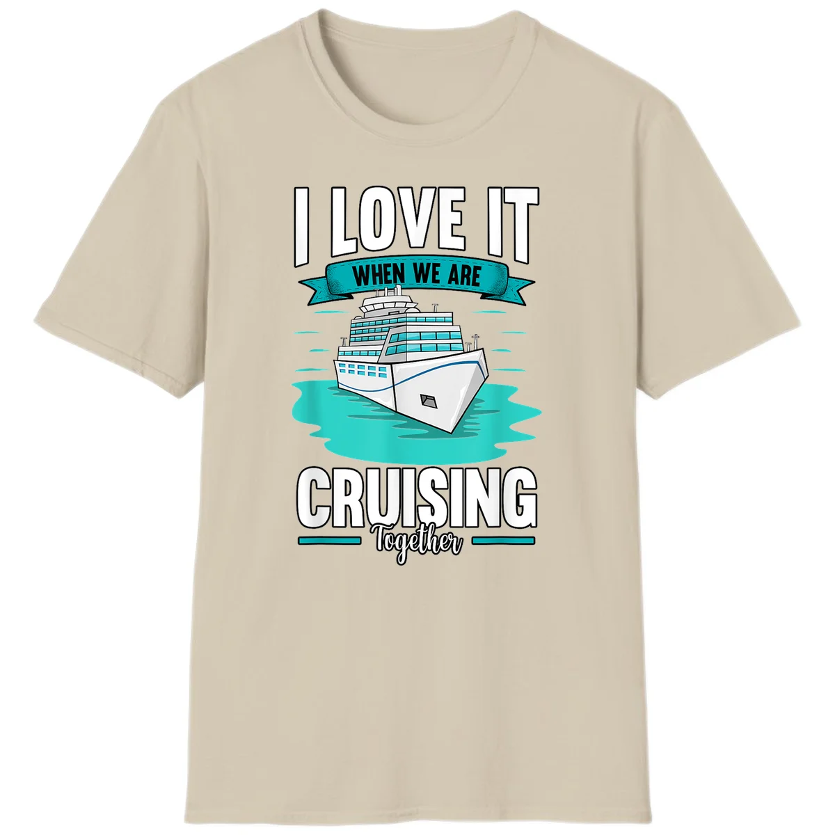 I Love It When We Are Cruising Together T-Shirt in Sand
