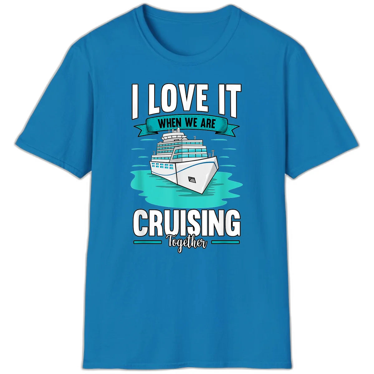I Love It When We Are Cruising Together T-Shirt in Sapphire