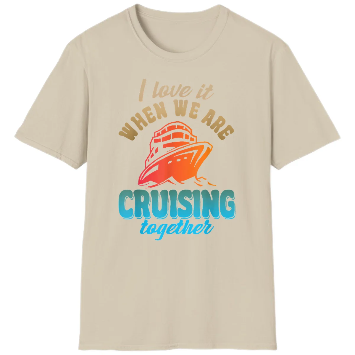 I Love It When We Are Cruising Together T-Shirt in Sand
