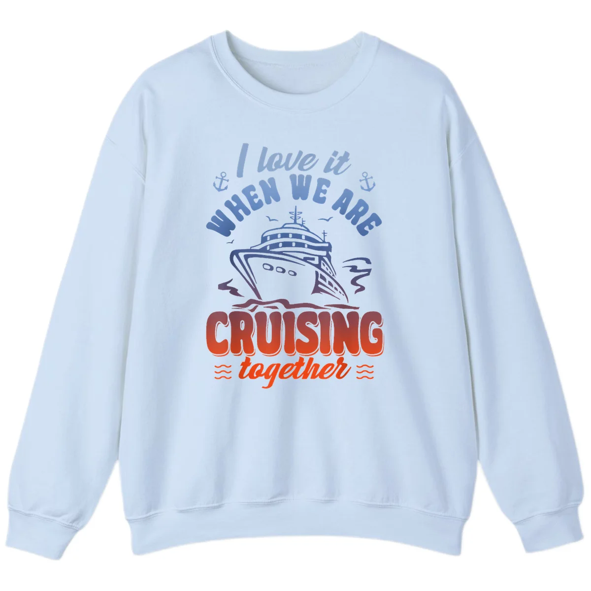 I Love It When We Are Cruising Together Sweatshirt in Light Blue